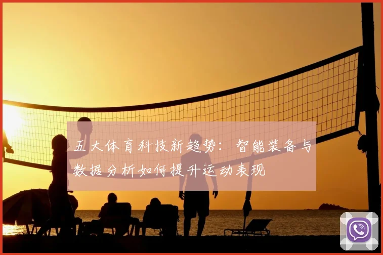 五大体育科技新趋势：智能装备与数据分析如何提升运动表现