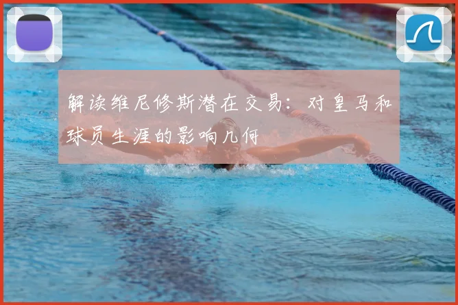 解读维尼修斯潜在交易：对皇马和球员生涯的影响几何