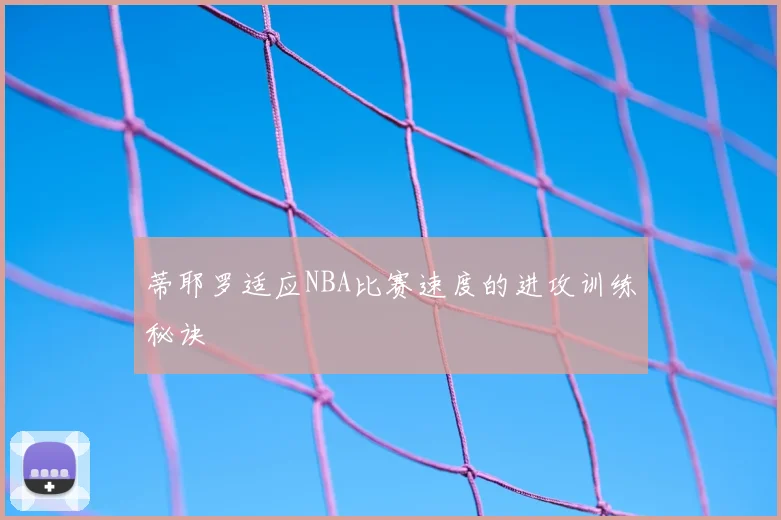 蒂耶罗适应NBA比赛速度的进攻训练秘诀