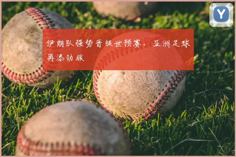 伊朗队强势晋级世预赛，亚洲足球再添劲旅