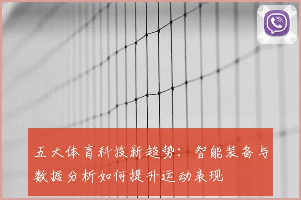 五大体育科技新趋势：智能装备与数据分析如何提升运动表现