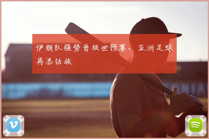 伊朗队强势晋级世预赛,亚洲足球再添劲旅