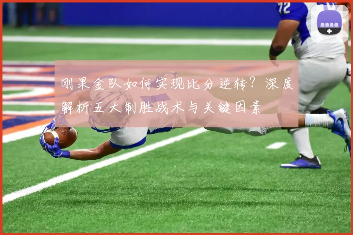 刚果金队如何实现比分逆转？深度解析五大制胜战术与关键因素