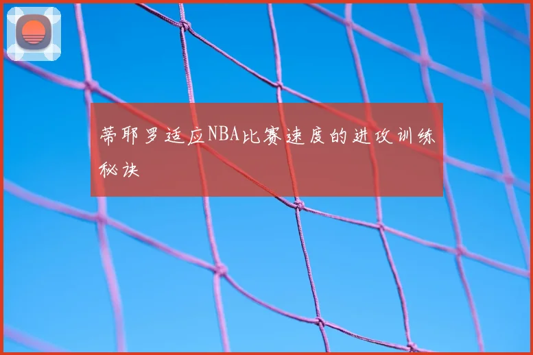 蒂耶罗适应NBA比赛速度的进攻训练秘诀