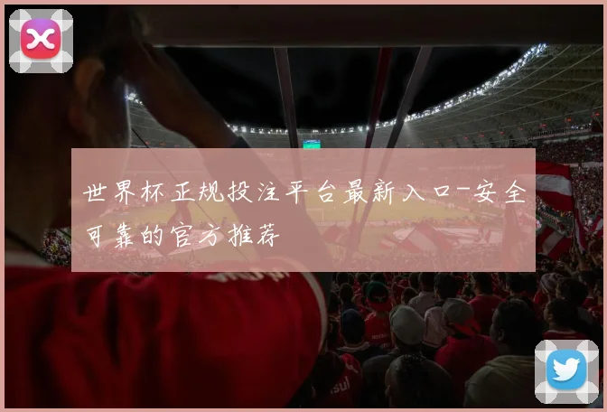 世界杯正规投注平台最新入口-安全可靠的官方推荐