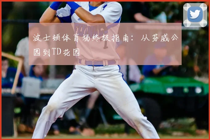 波士顿体育场终极指南：从芬威公园到TD花园