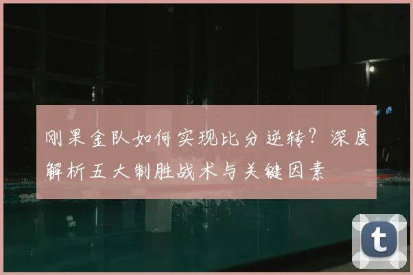 刚果金队如何实现比分逆转？深度解析五大制胜战术与关键因素