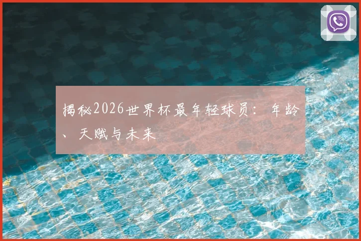 揭秘2026世界杯最年轻球员：年龄、天赋与未来
